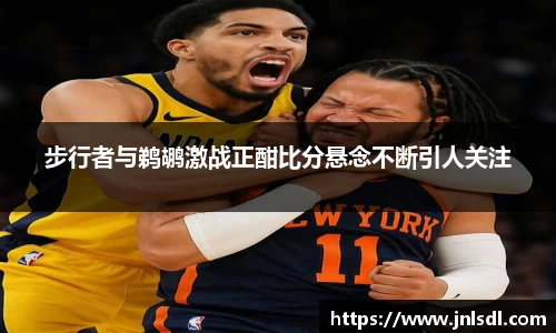 步行者与鹈鹕激战正酣比分悬念不断引人关注