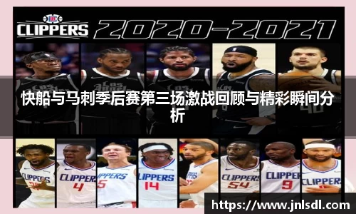 快船与马刺季后赛第三场激战回顾与精彩瞬间分析